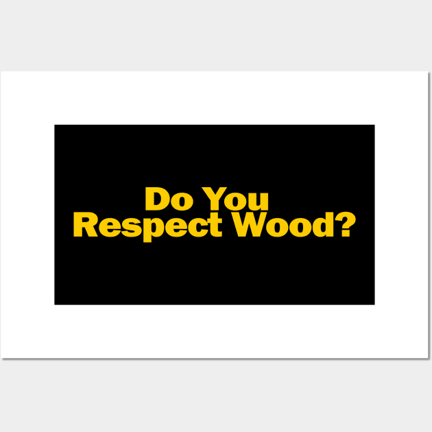 Do You Respect Wood? Wall Art by GarfunkelArt